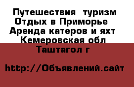 Путешествия, туризм Отдых в Приморье - Аренда катеров и яхт. Кемеровская обл.,Таштагол г.